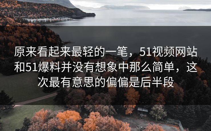 原来看起来最轻的一笔，51视频网站和51爆料并没有想象中那么简单，这次最有意思的偏偏是后半段