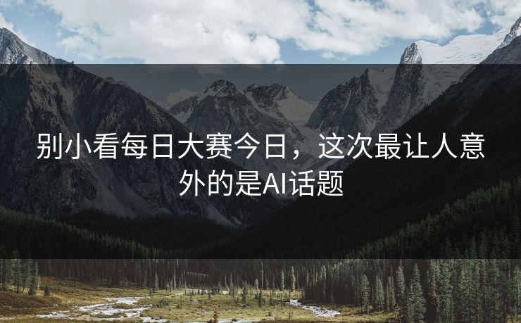 别小看每日大赛今日，这次最让人意外的是AI话题