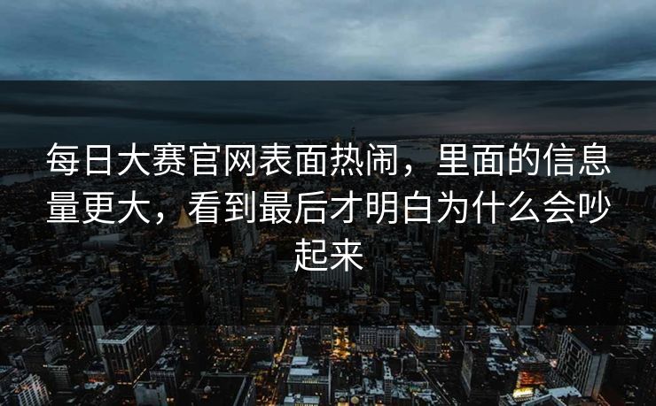 每日大赛官网表面热闹，里面的信息量更大，看到最后才明白为什么会吵起来