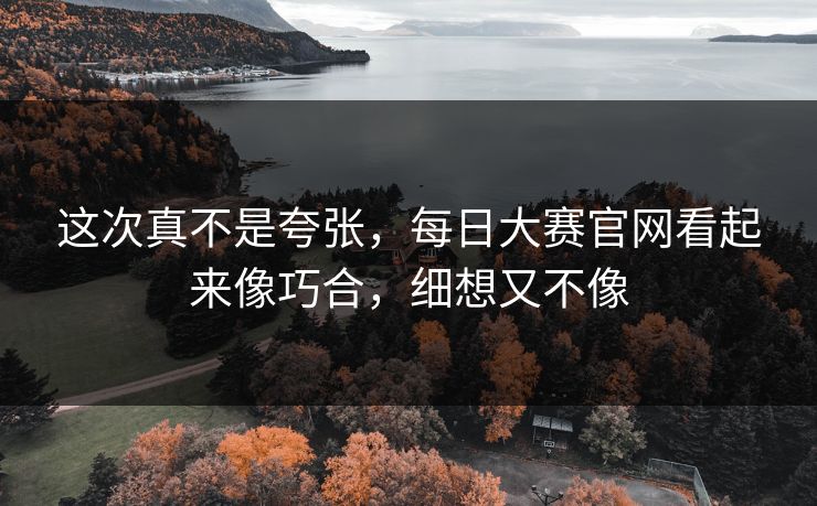 这次真不是夸张，每日大赛官网看起来像巧合，细想又不像