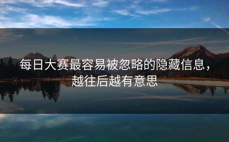每日大赛最容易被忽略的隐藏信息，越往后越有意思