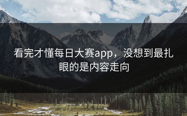 看完才懂每日大赛app，没想到最扎眼的是内容走向