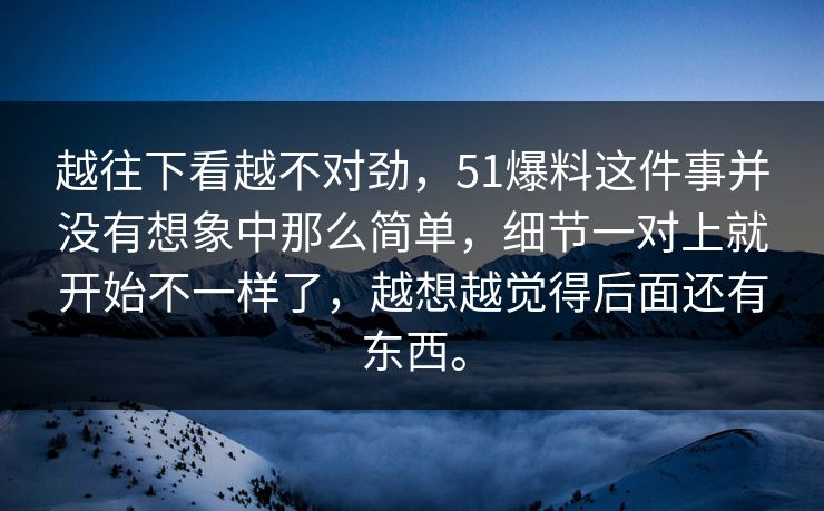 越往下看越不对劲，51爆料这件事并没有想象中那么简单，细节一对上就开始不一样了，越想越觉得后面还有东西。