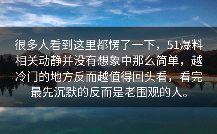 很多人看到这里都愣了一下，51爆料相关动静并没有想象中那么简单，越冷门的地方反而越值得回头看，看完最先沉默的反而是老围观的人。