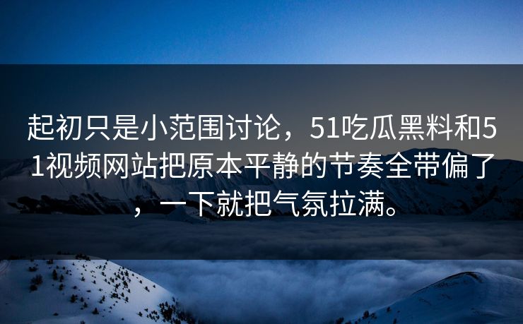 起初只是小范围讨论，51吃瓜黑料和51视频网站把原本平静的节奏全带偏了，一下就把气氛拉满。