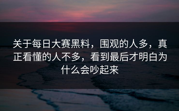 关于每日大赛黑料，围观的人多，真正看懂的人不多，看到最后才明白为什么会吵起来