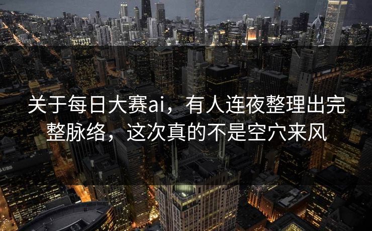 关于每日大赛ai，有人连夜整理出完整脉络，这次真的不是空穴来风