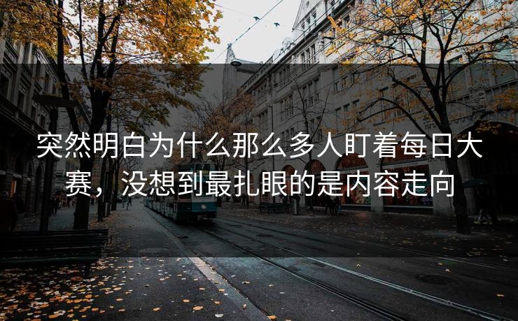 突然明白为什么那么多人盯着每日大赛，没想到最扎眼的是内容走向