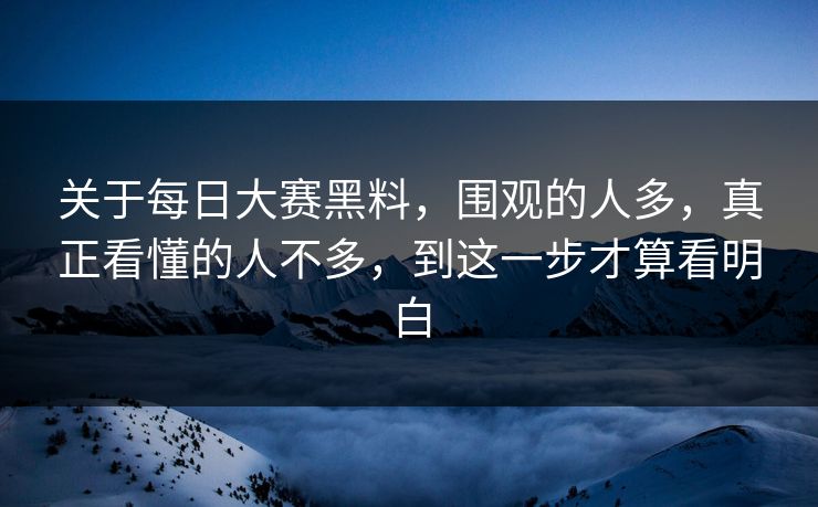 关于每日大赛黑料，围观的人多，真正看懂的人不多，到这一步才算看明白