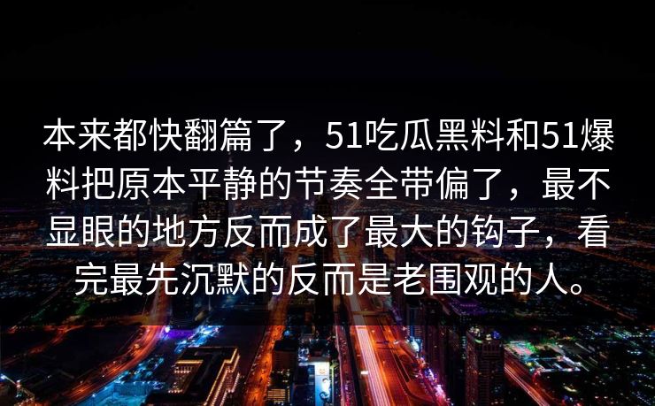 本来都快翻篇了，51吃瓜黑料和51爆料把原本平静的节奏全带偏了，最不显眼的地方反而成了最大的钩子，看完最先沉默的反而是老围观的人。