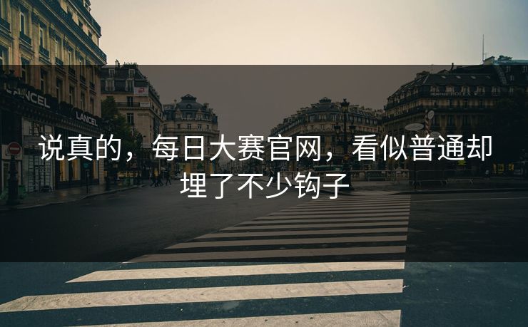 说真的，每日大赛官网，看似普通却埋了不少钩子