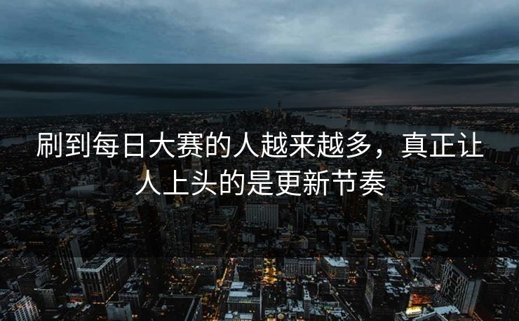 刷到每日大赛的人越来越多，真正让人上头的是更新节奏
