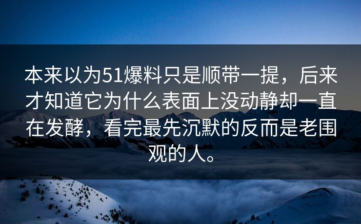 本来以为51爆料只是顺带一提，后来才知道它为什么表面上没动静却一直在发酵，看完最先沉默的反而是老围观的人。
