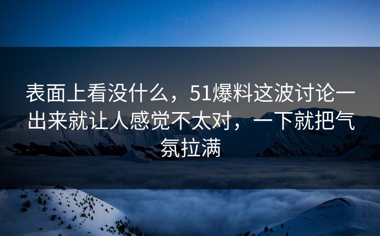 表面上看没什么，51爆料这波讨论一出来就让人感觉不太对，一下就把气氛拉满