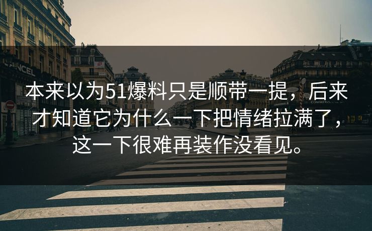 本来以为51爆料只是顺带一提，后来才知道它为什么一下把情绪拉满了，这一下很难再装作没看见。