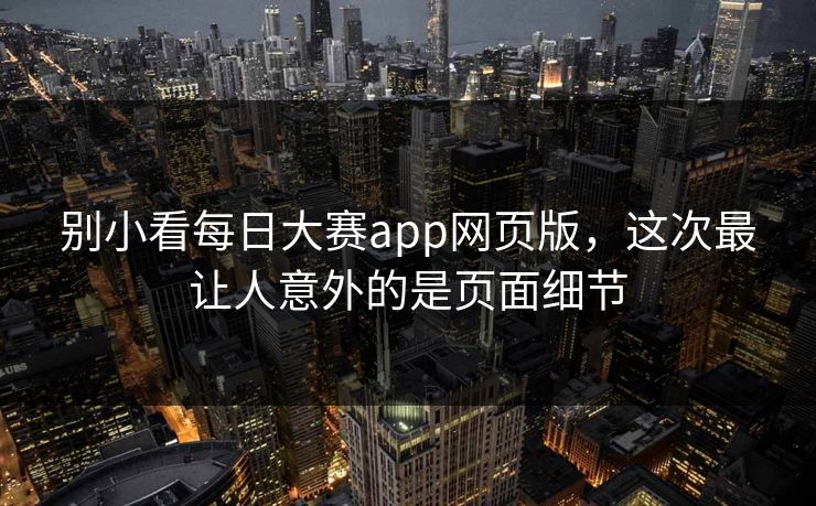 别小看每日大赛app网页版，这次最让人意外的是页面细节