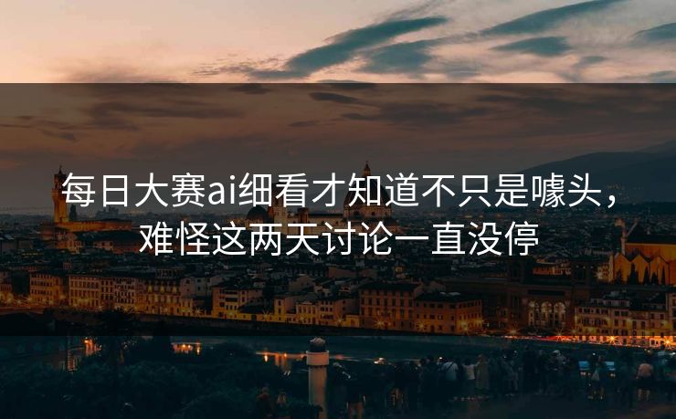 每日大赛ai细看才知道不只是噱头，难怪这两天讨论一直没停