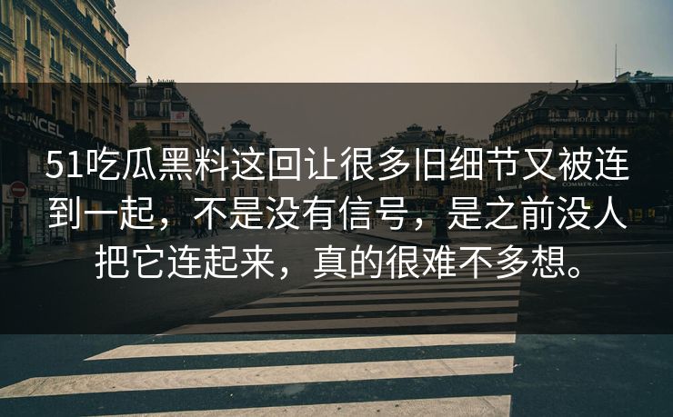 51吃瓜黑料这回让很多旧细节又被连到一起，不是没有信号，是之前没人把它连起来，真的很难不多想。