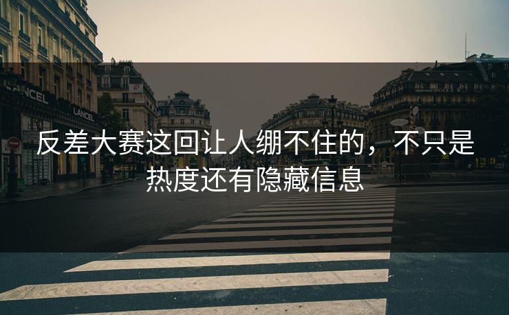 反差大赛这回让人绷不住的，不只是热度还有隐藏信息