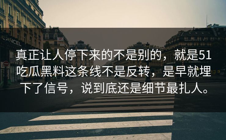 真正让人停下来的不是别的，就是51吃瓜黑料这条线不是反转，是早就埋下了信号，说到底还是细节最扎人。