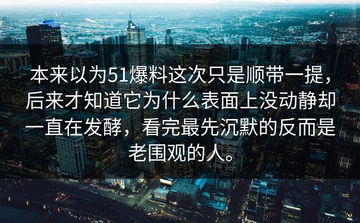 本来以为51爆料这次只是顺带一提，后来才知道它为什么表面上没动静却一直在发酵，看完最先沉默的反而是老围观的人。