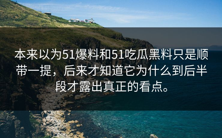 本来以为51爆料和51吃瓜黑料只是顺带一提，后来才知道它为什么到后半段才露出真正的看点。